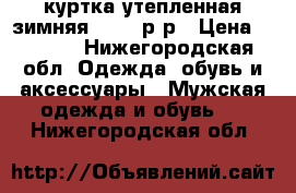 куртка утепленная зимняя 50-52 р-р › Цена ­ 3 500 - Нижегородская обл. Одежда, обувь и аксессуары » Мужская одежда и обувь   . Нижегородская обл.